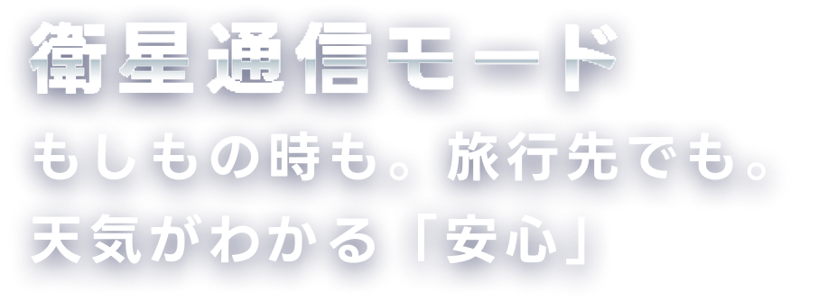 衛星通信モード もしもの時も。旅行先でも。天気がわかる「安心」